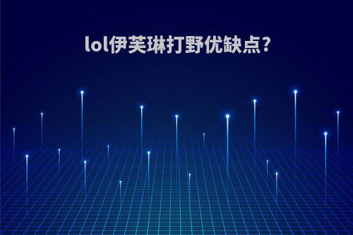 lol伊芙琳打野优缺点?