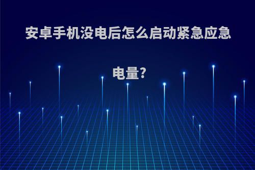 安卓手机没电后怎么启动紧急应急电量?