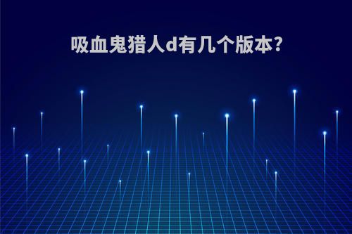 吸血鬼猎人d有几个版本?