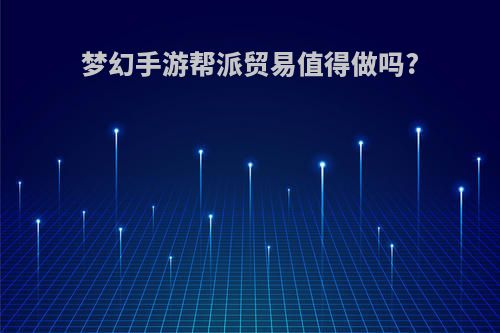 梦幻手游帮派贸易值得做吗?