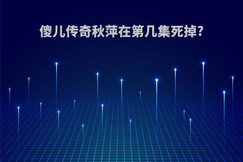 傻儿传奇秋萍在第几集死掉?