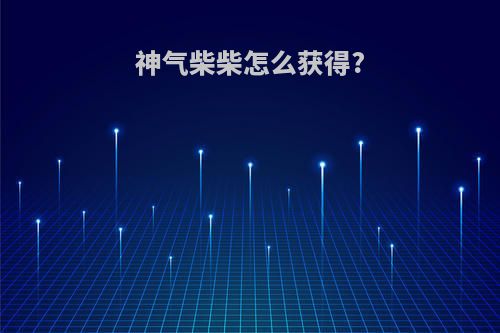 神气柴柴怎么获得?