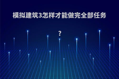 模拟建筑3怎样才能做完全部任务?