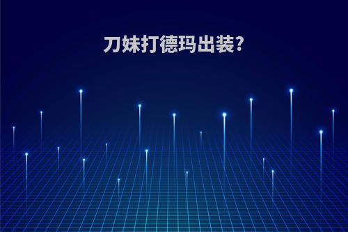 刀妹打德玛出装?