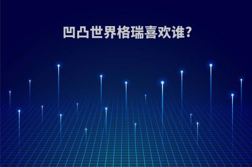 凹凸世界格瑞喜欢谁?