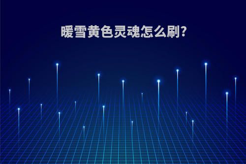 暖雪黄色灵魂怎么刷?