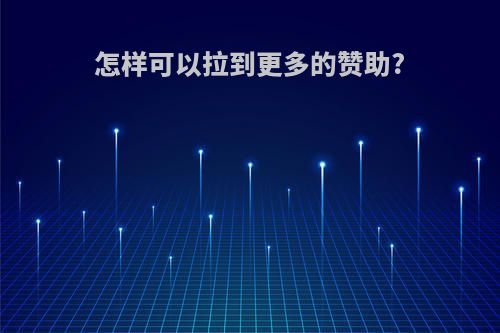 怎样可以拉到更多的赞助?