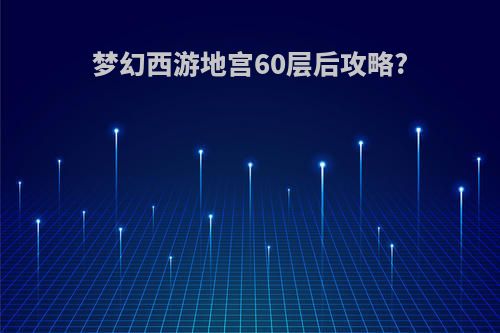 梦幻西游地宫60层后攻略?