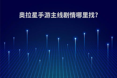 奥拉星手游主线剧情哪里找?
