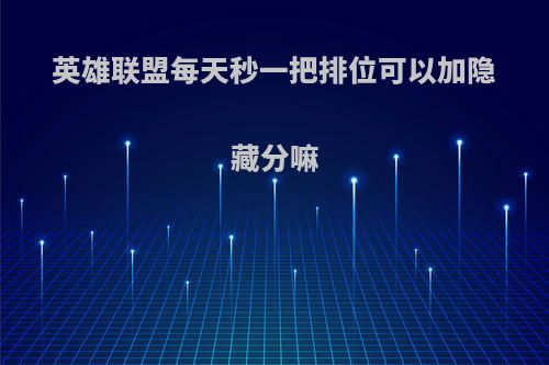 英雄联盟每天秒一把排位可以加隐藏分嘛