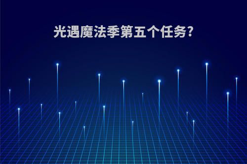 光遇魔法季第五个任务?