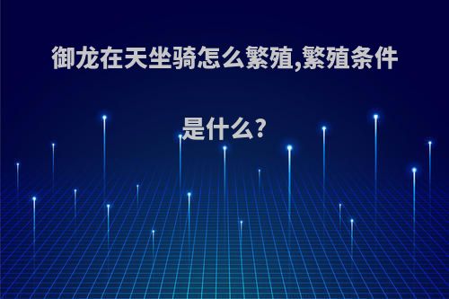 御龙在天坐骑怎么繁殖,繁殖条件是什么?