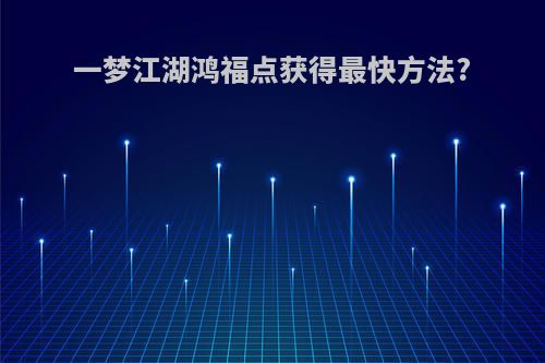 一梦江湖鸿福点获得最快方法?