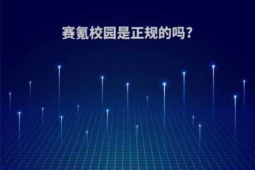 赛氪校园是正规的吗?