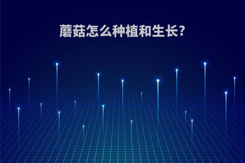 蘑菇怎么种植和生长?