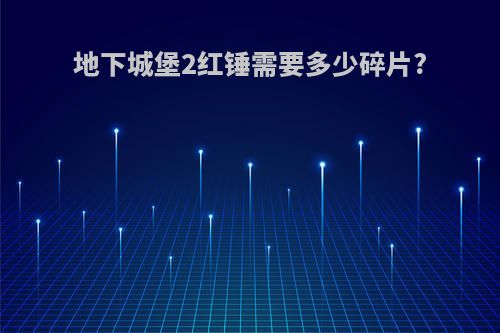 地下城堡2红锤需要多少碎片?