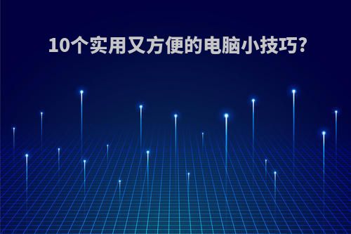 10个实用又方便的电脑小技巧?