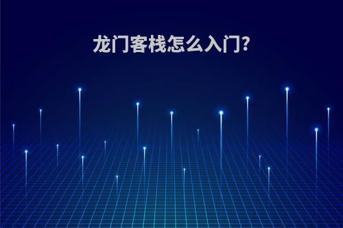 龙门客栈怎么入门?