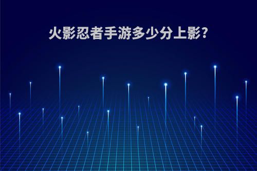 火影忍者手游多少分上影?
