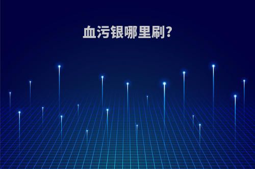 血污银哪里刷?