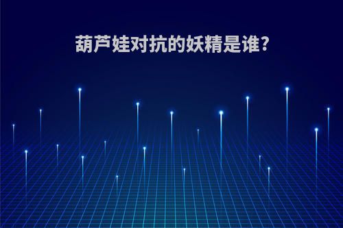 葫芦娃对抗的妖精是谁?