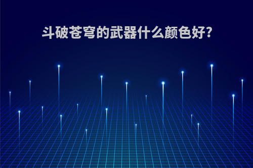 斗破苍穹的武器什么颜色好?
