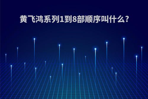 黄飞鸿系列1到8部顺序叫什么?