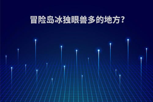 冒险岛冰独眼兽多的地方?