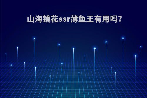 山海镜花ssr薄鱼王有用吗?