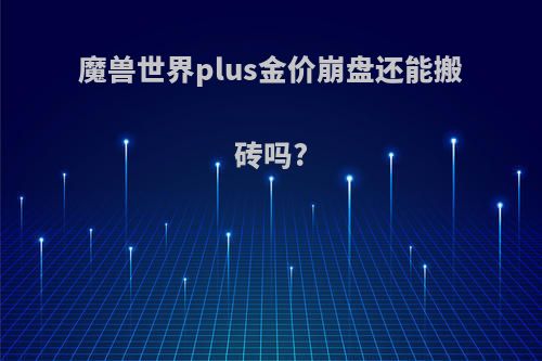 魔兽世界plus金价崩盘还能搬砖吗?