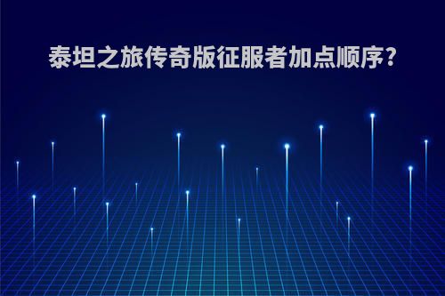 泰坦之旅传奇版征服者加点顺序?