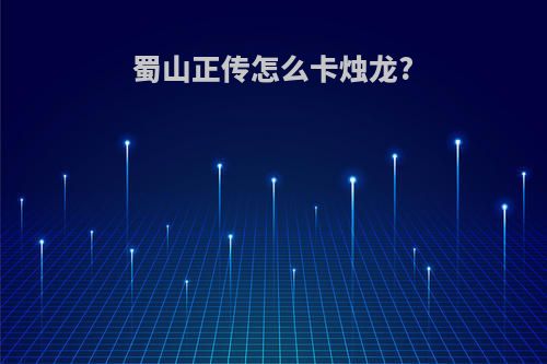 蜀山正传怎么卡烛龙?