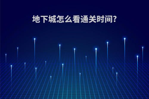 地下城怎么看通关时间?