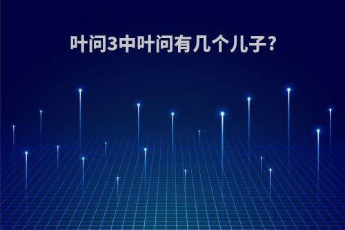 叶问3中叶问有几个儿子?
