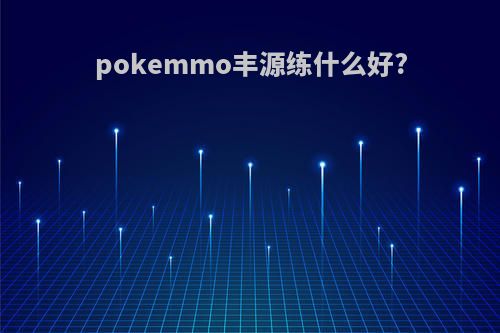 pokemmo丰源练什么好?