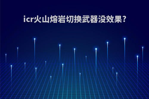 icr火山熔岩切换武器没效果?