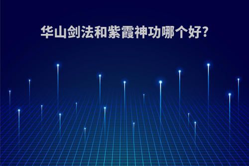 华山剑法和紫霞神功哪个好?