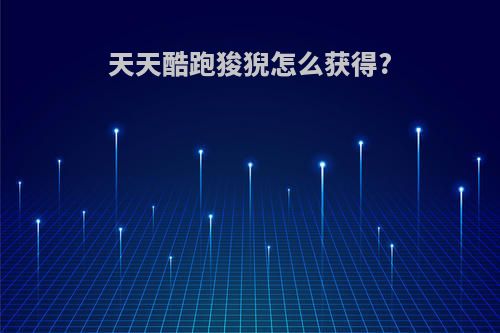 天天酷跑狻猊怎么获得?