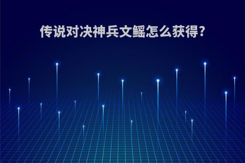 传说对决神兵文鳐怎么获得?