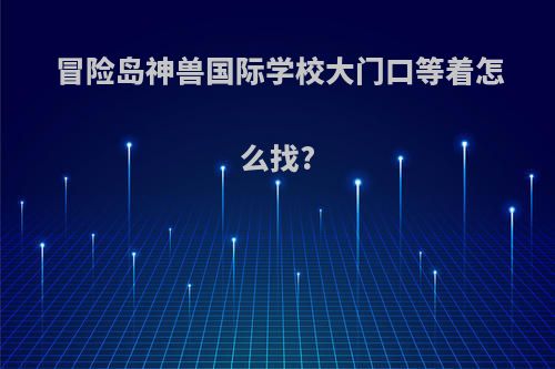 冒险岛神兽国际学校大门口等着怎么找?