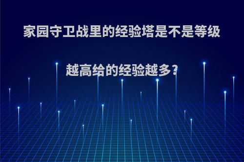 家园守卫战里的经验塔是不是等级越高给的经验越多?
