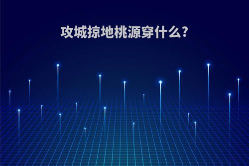 攻城掠地桃源穿什么?