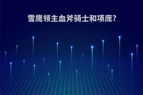 雪鹰领主血斧骑士和项庞?