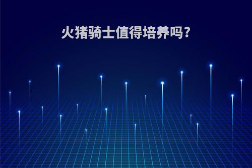 火猪骑士值得培养吗?