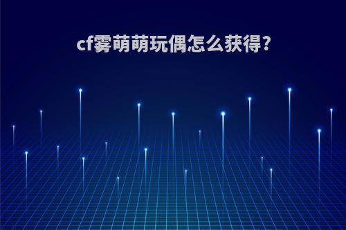 cf雾萌萌玩偶怎么获得?