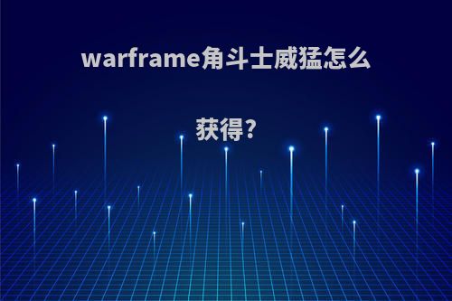 warframe角斗士威猛怎么获得?
