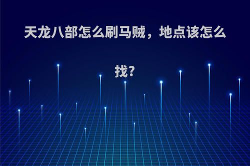 天龙八部怎么刷马贼，地点该怎么找?