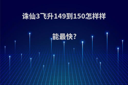 诛仙3飞升149到150怎样样能最快?