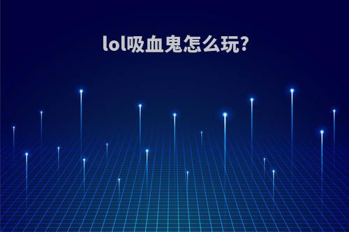 lol吸血鬼怎么玩?