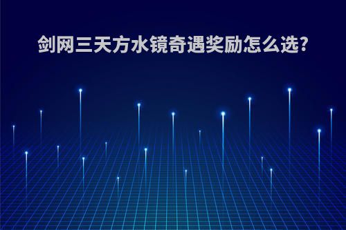 剑网三天方水镜奇遇奖励怎么选?
